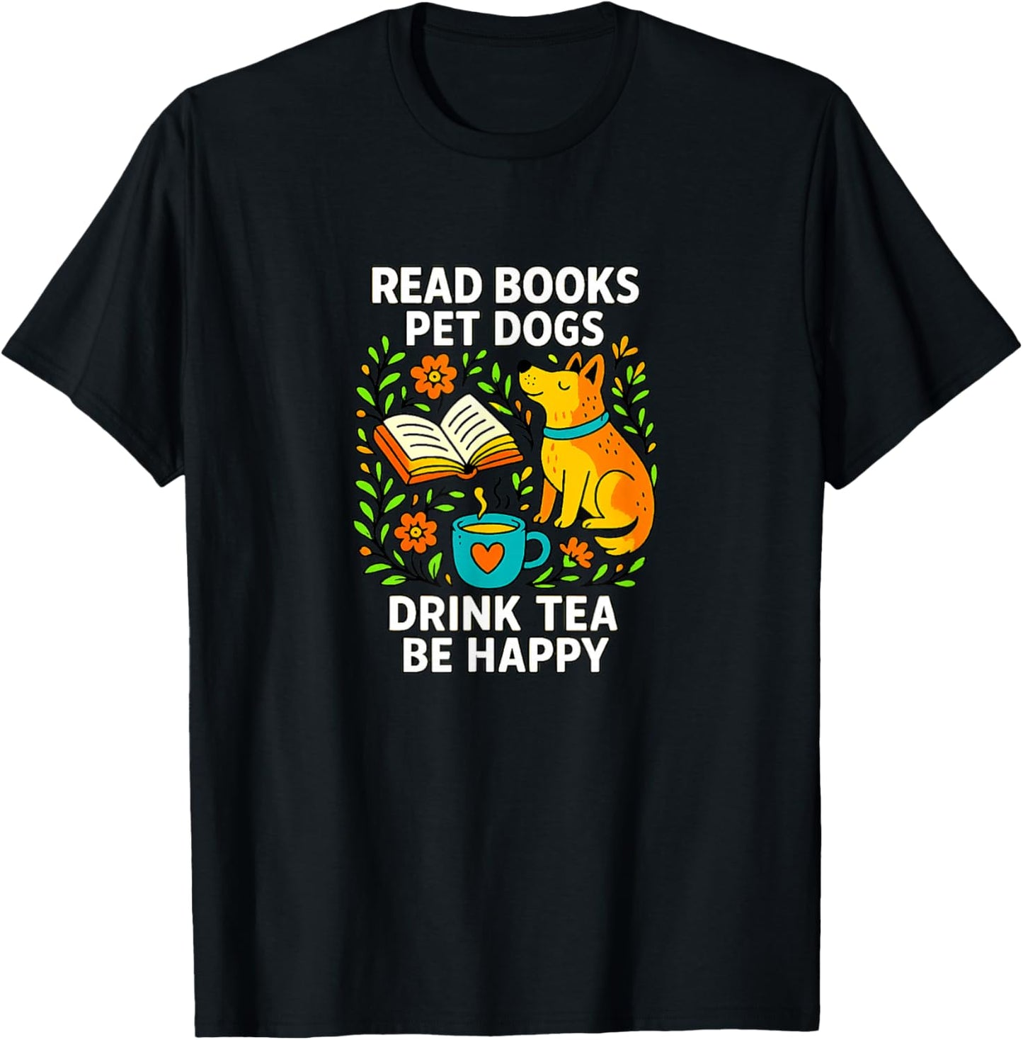 Read Books - Pet Dogs - Drink Tea - Be Happy T-Shirt - T-Shirt | Black