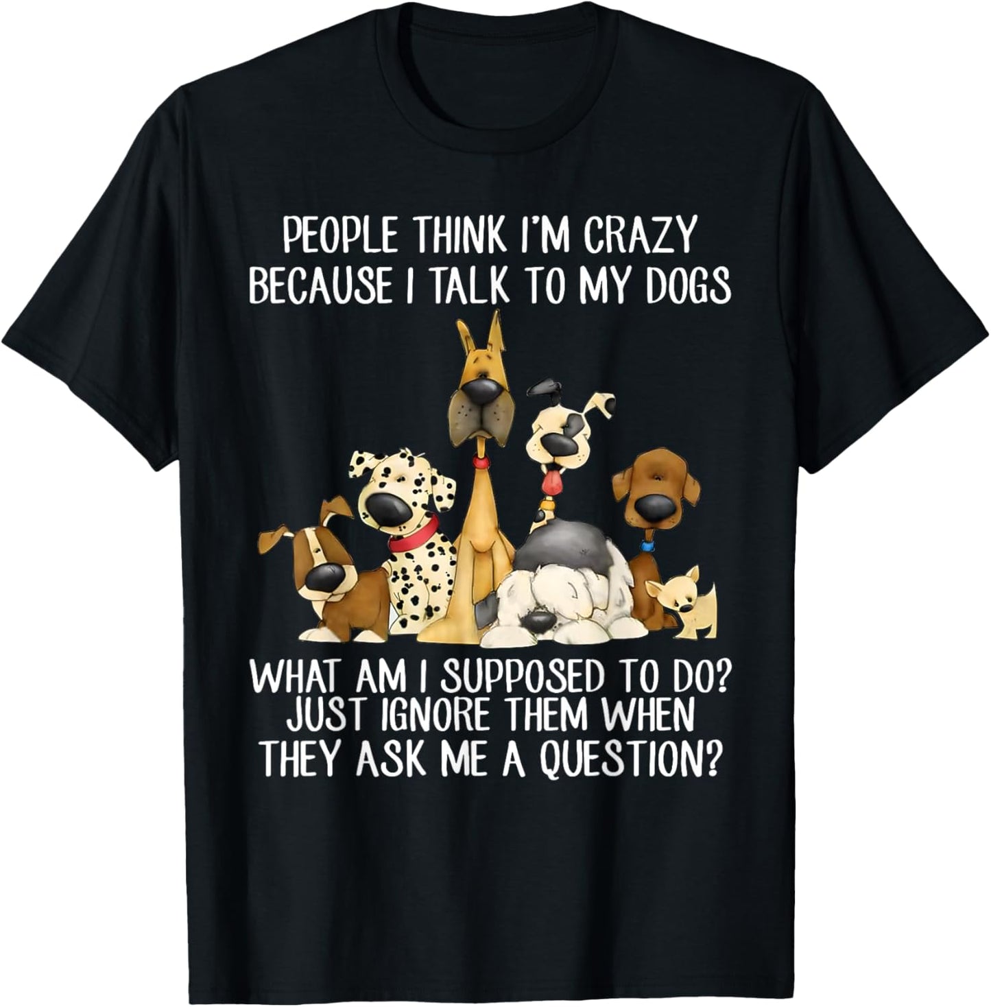 People Think I'm Crazy Because I Talk To My Dogs T-Shirt - T-Shirt | Black
