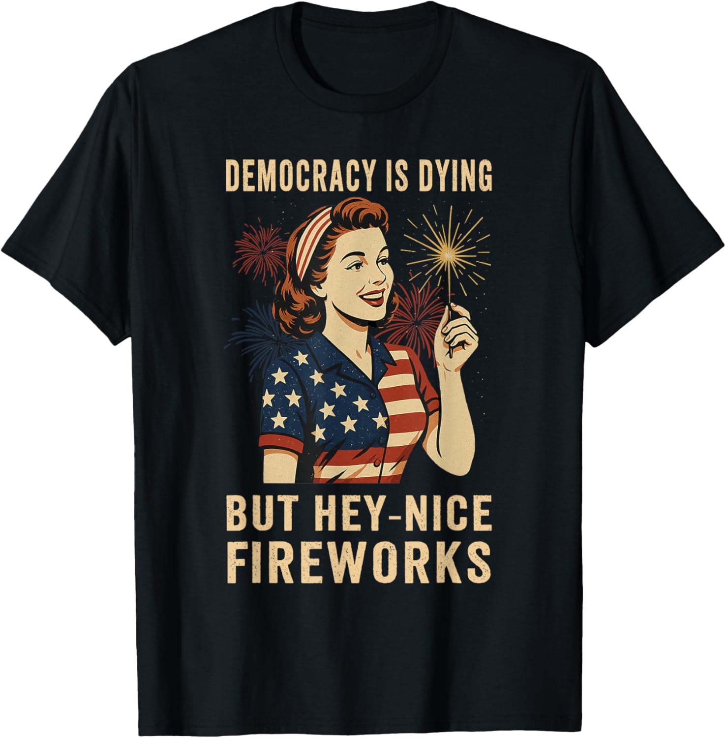Democracy Is Dying But Hey Nice Fireworks 4th Of July T-Shirt - T-Shirt | Black