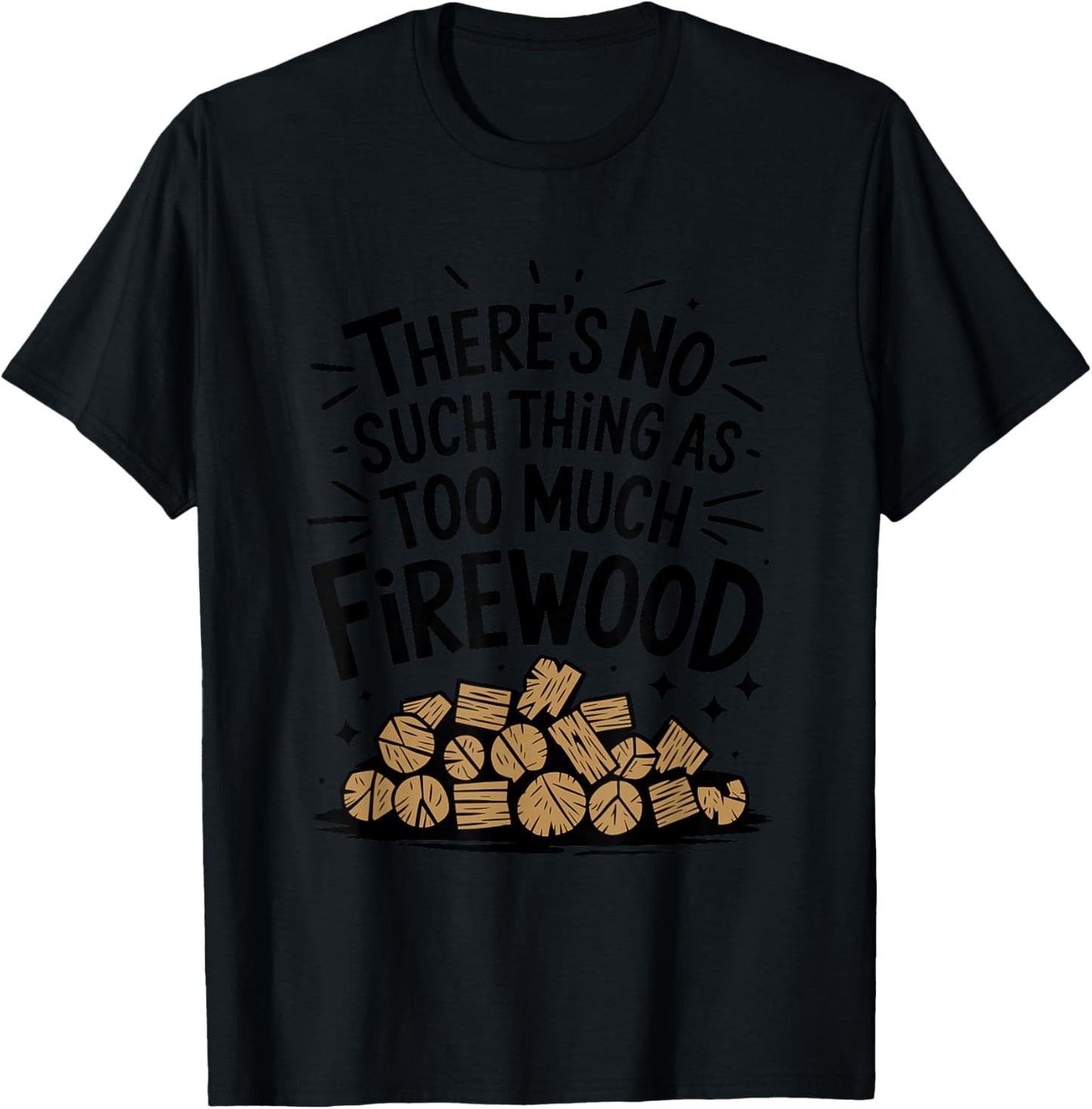 Woodworking, There's No Such Thing As Too Much Firewood T-Shirt - T-Shirt | Black