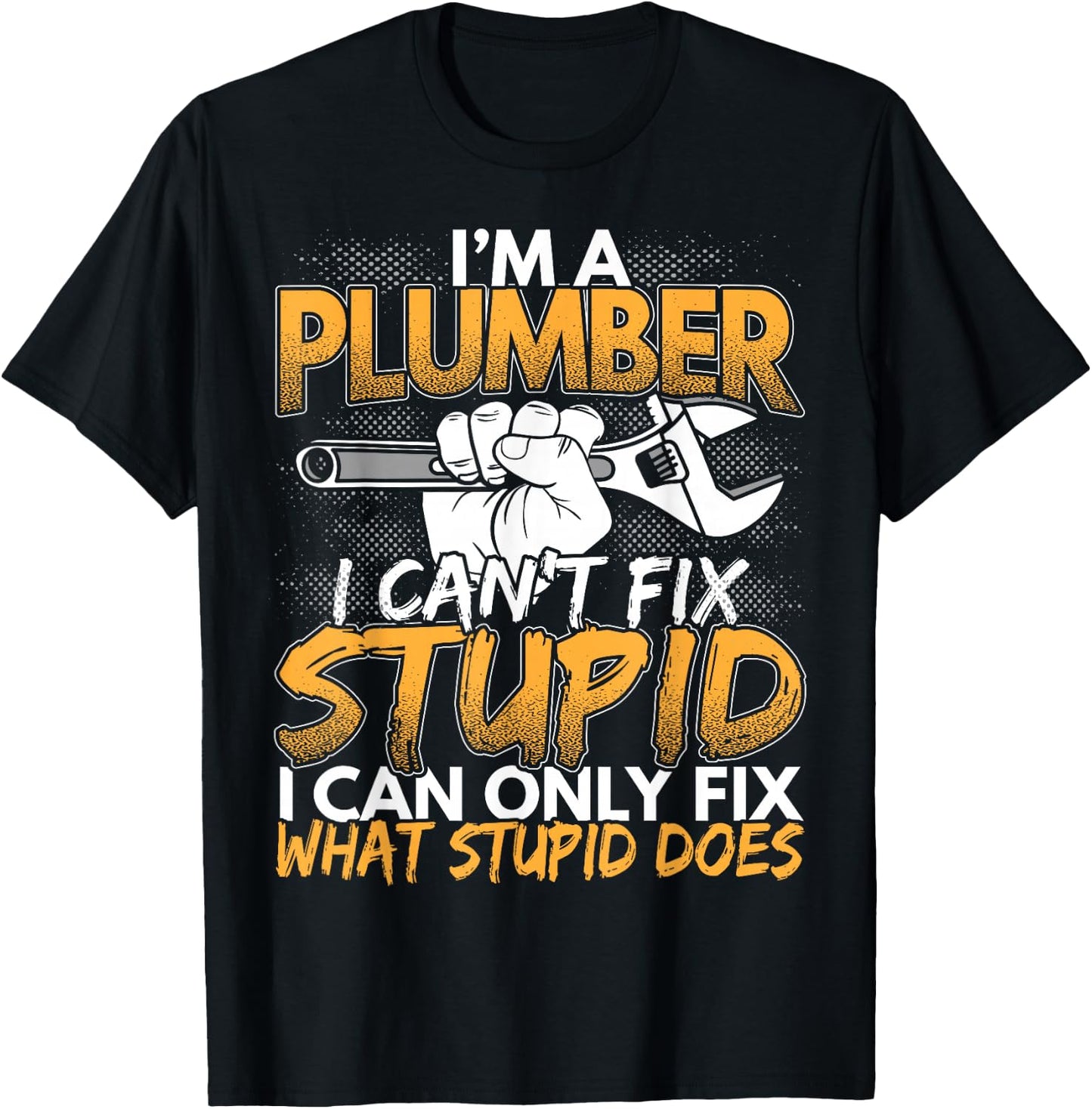 Funny I'm a Plumber, I Can't Fix Stupid Design T-Shirt - T-Shirt | Black