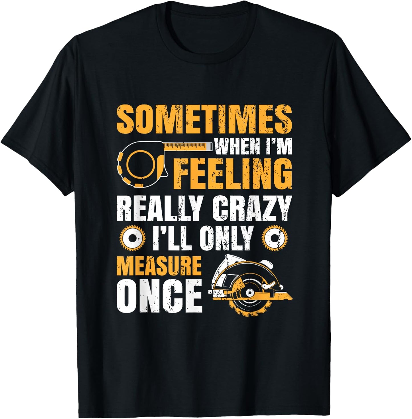 Sometimes When I'm Feeling Crazy I'll Only Measure Once T-Shirt - T-Shirt | Black