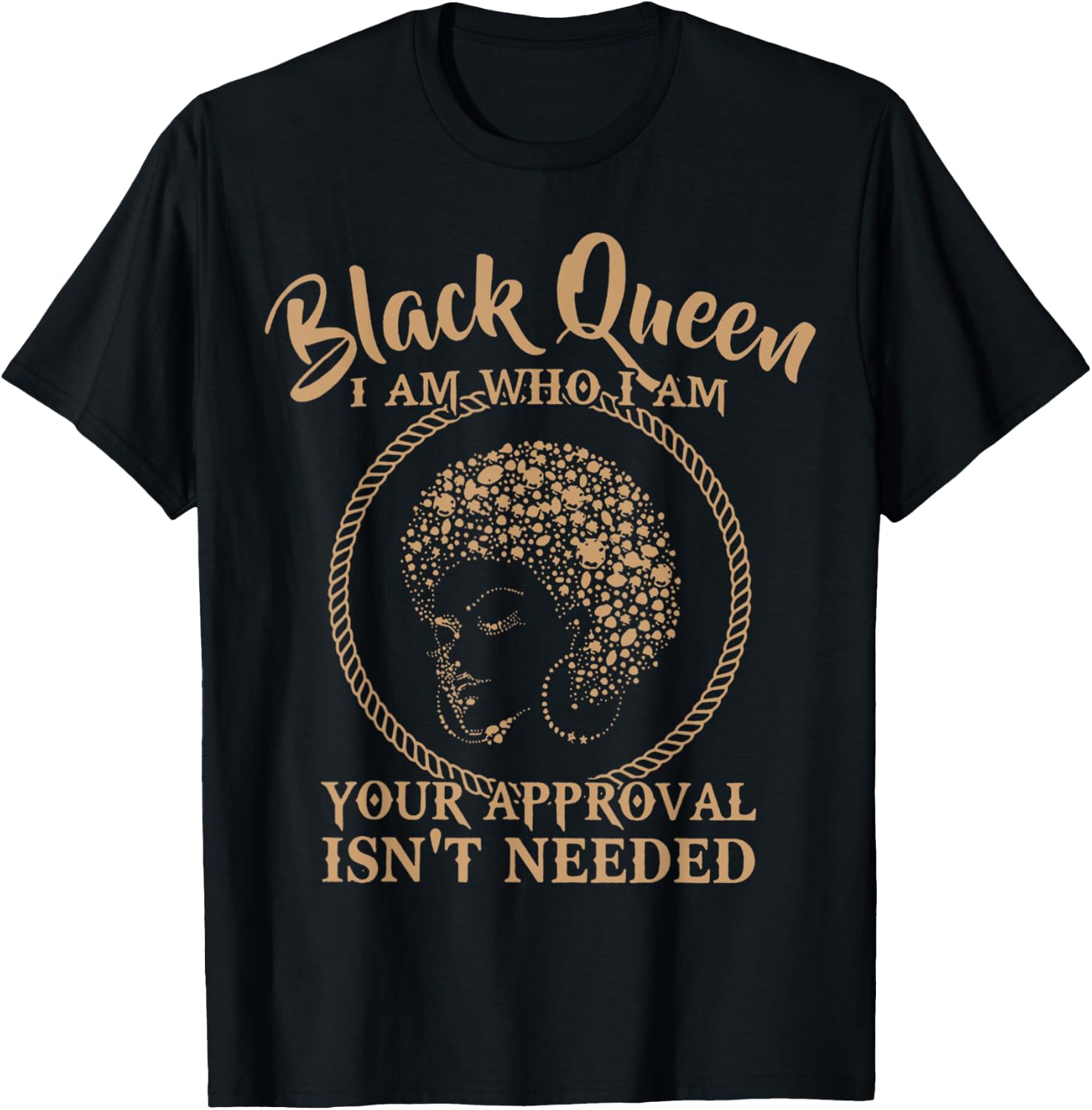 Black Queen Melanin I Am Who I Am Your Approval Isn't Needed T-Shirt - T-Shirt | Black