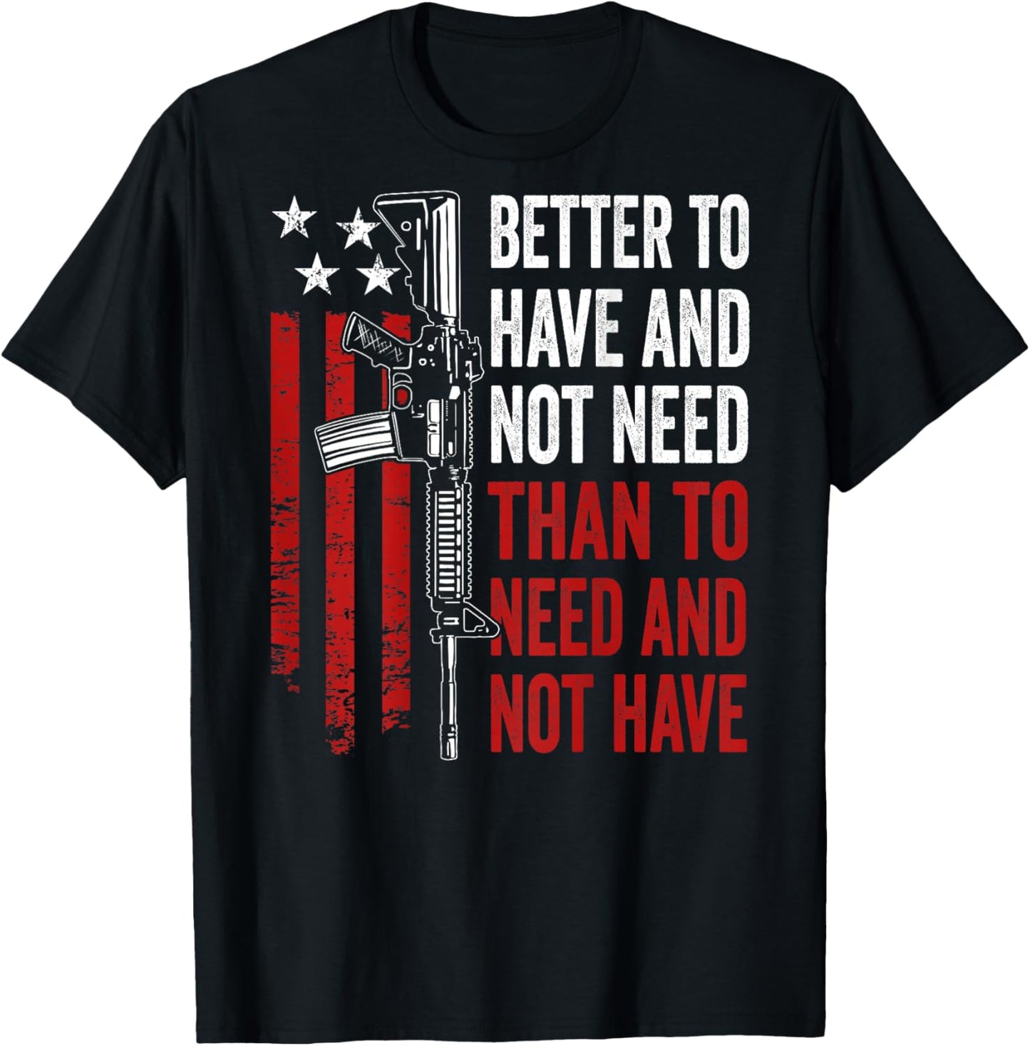 Better To Have And Not Need - Guns AR15 USA Funny (ON BACK) T-Shirt - T-Shirt | Black