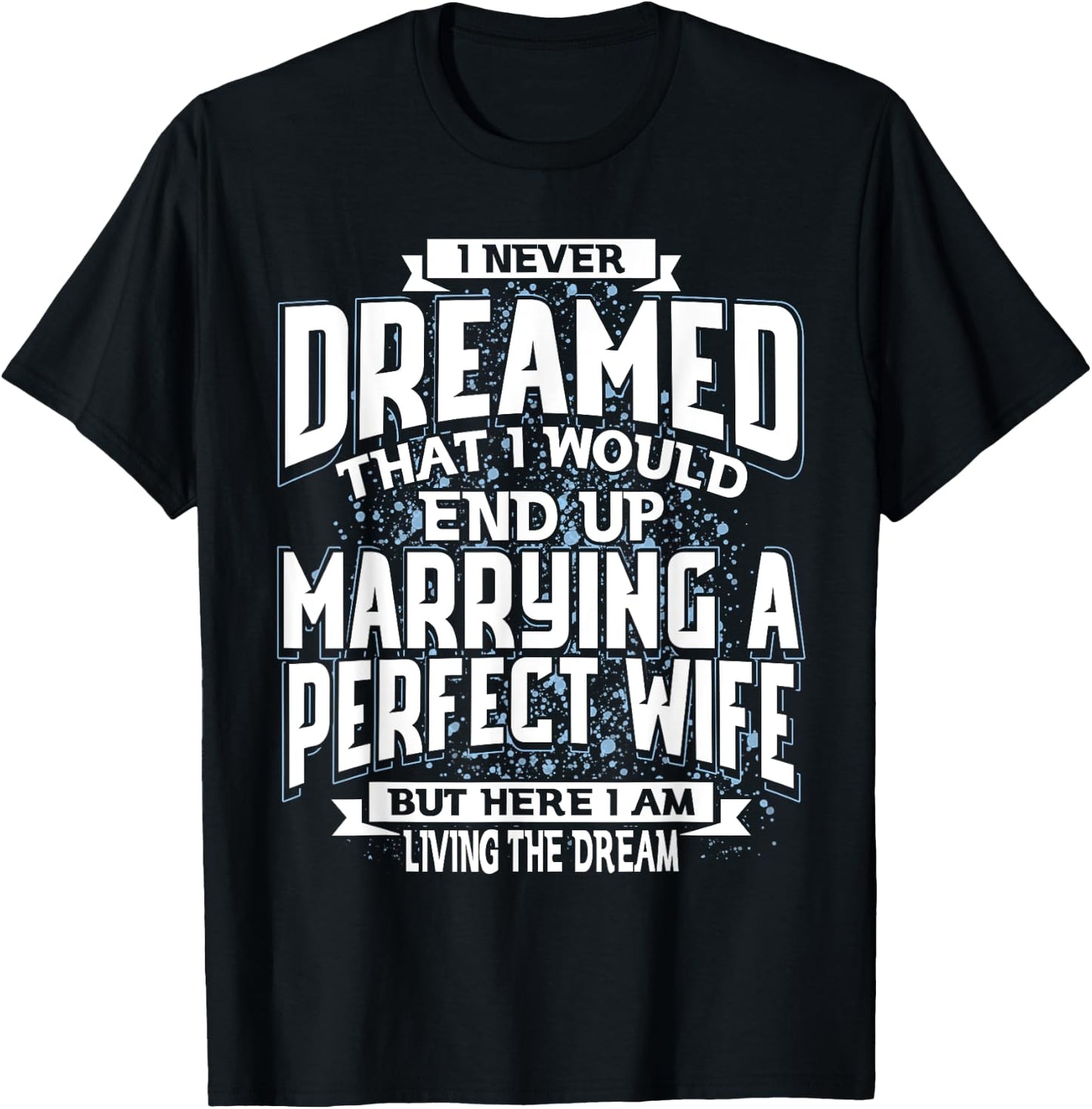 I Never Dreamed I'd End Up Marrying A Perfect Freaking Wife T-Shirt - T-Shirt | Black