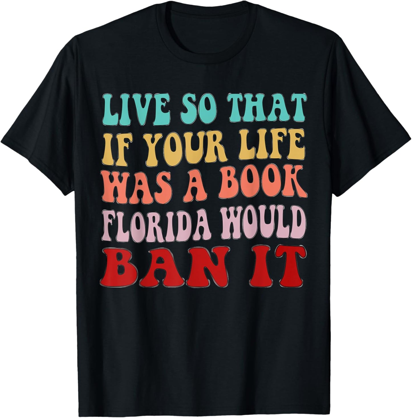 Live So That If Your Life was a Book, Florida Would Ban it T-Shirt - T-Shirt | Black