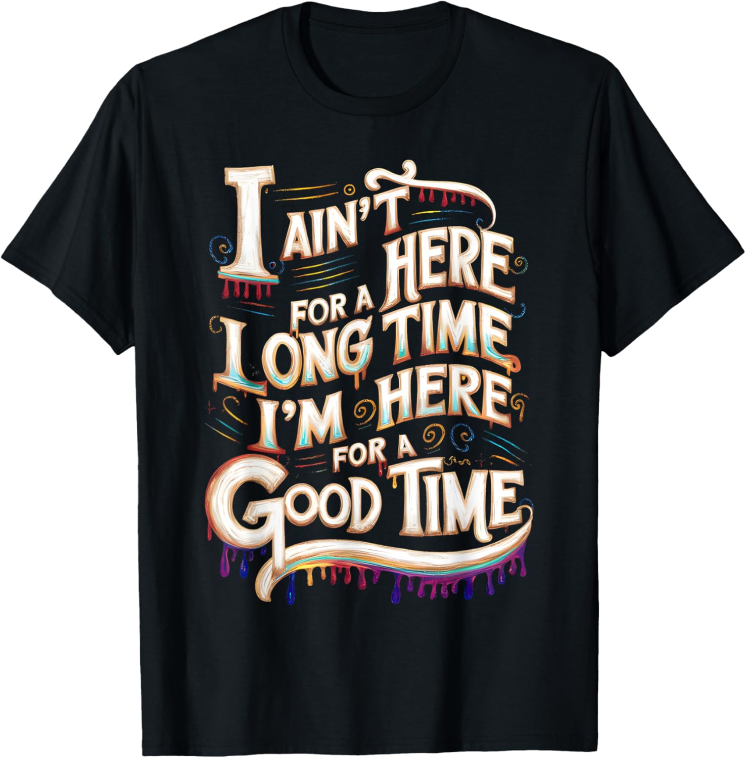I Ain't Here For A Long Time I'm Here For A Good Time T-Shirt - T-Shirt | Black