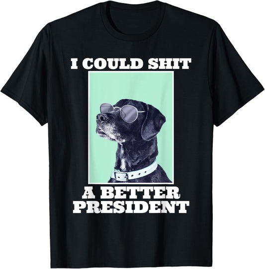I Could Shit A Better President Funny Dogs Lovers Sarcasm T-Shirt - T-Shirt | Black
