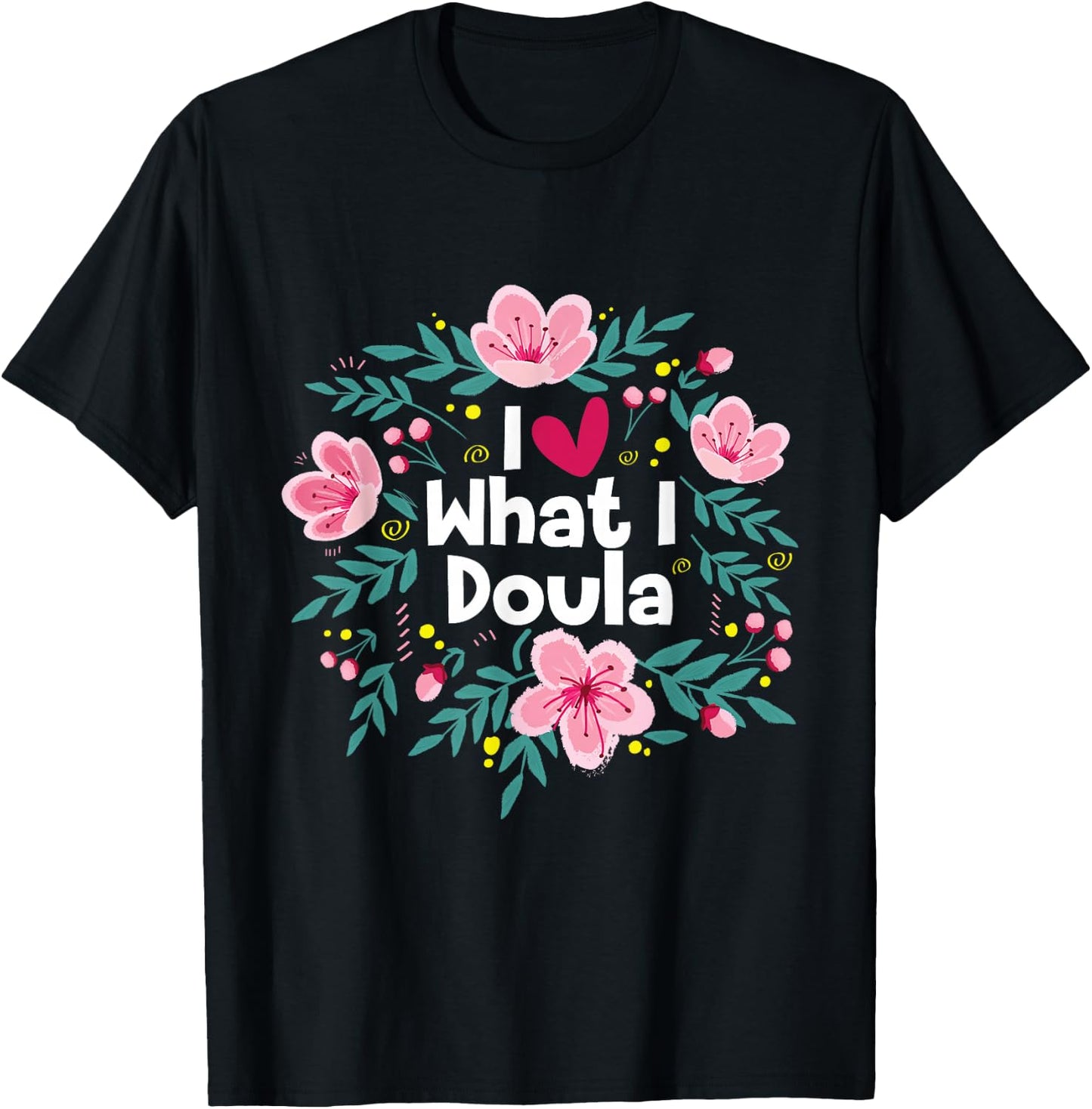 I Love What I Doula - Midwifery Childbirth Labor Assistant T-Shirt - T-Shirt | Black