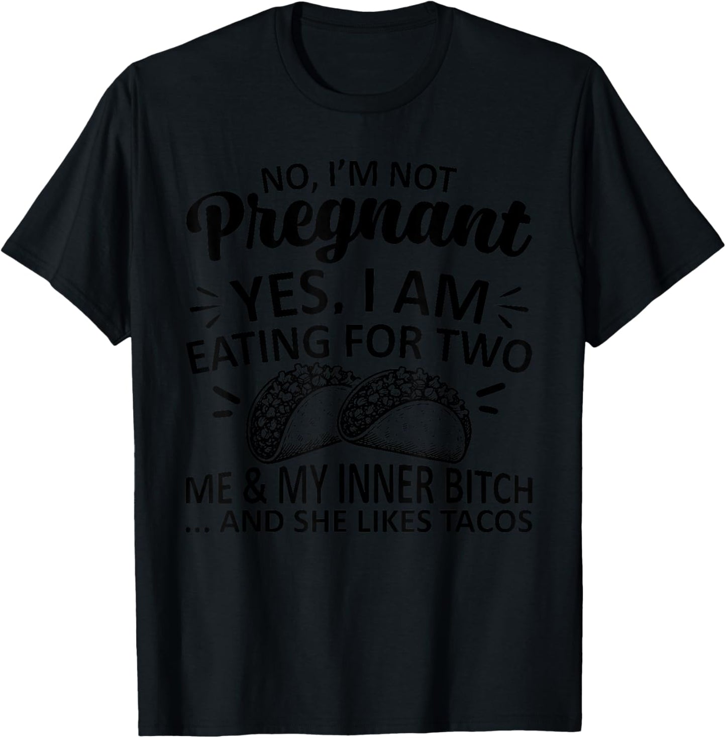 No I'm Not Pregnant Yes I Am Eating For Two Me Bitch Tacos T-Shirt - T-Shirt | Black