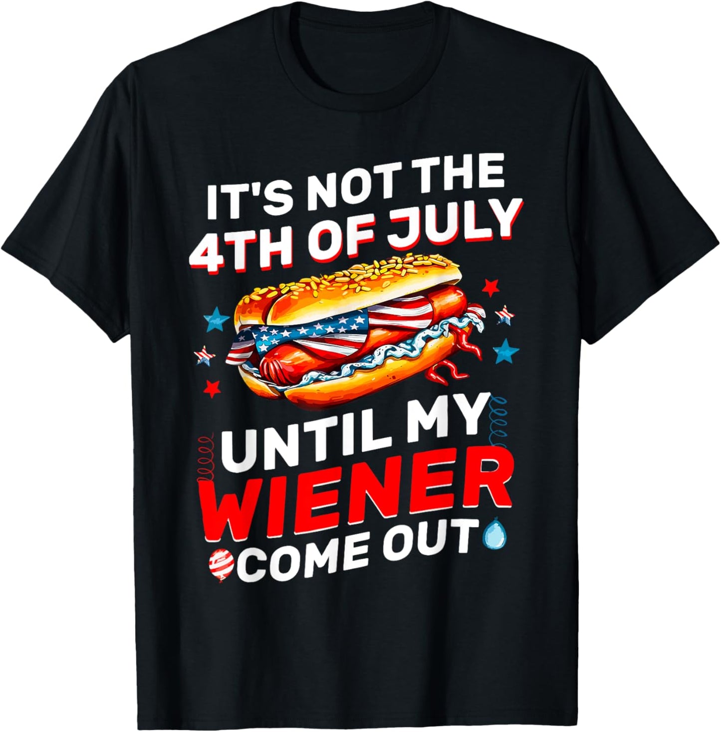 It's Not The 4th Of July Until My Wiener Comes Out Funny T-Shirt - T-Shirt | Black