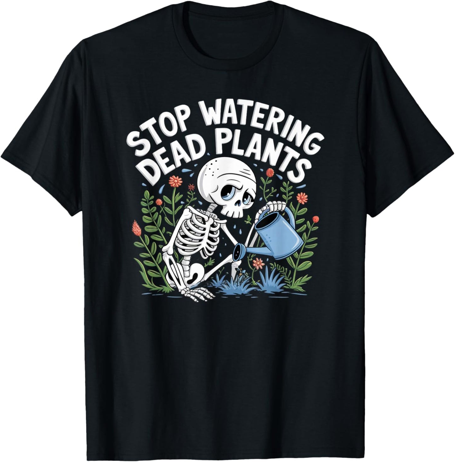 Funny Gardening Skeleton STOP WATERING DEAD PLANTS Gardener T-Shirt - T-Shirt | Black
