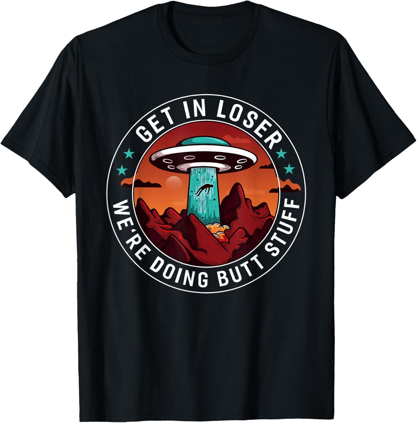 Get In Loser We're Doing Butt Stuff | Funny Aliens UFO Meme T-Shirt - T-Shirt | Black