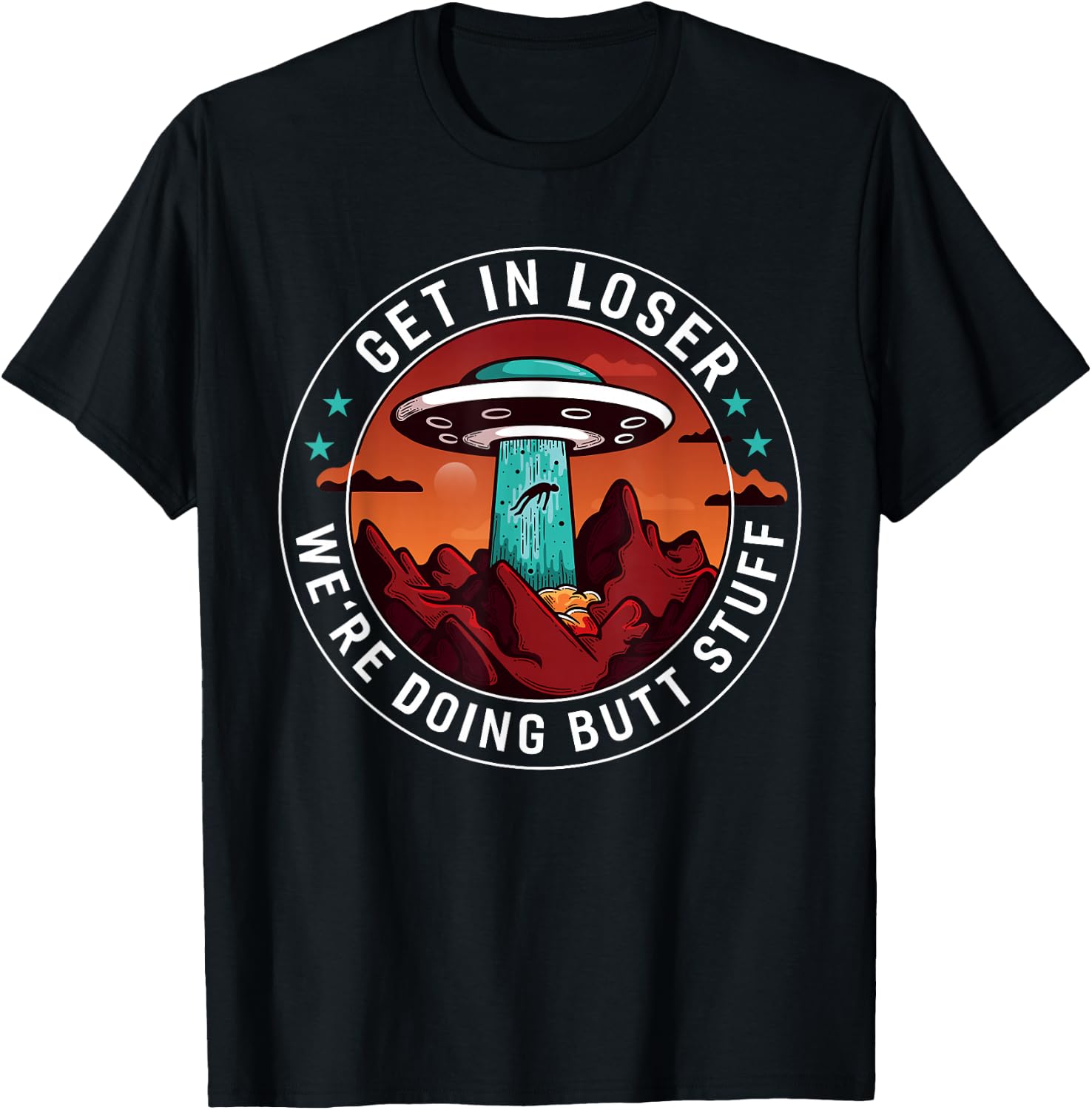 Get In Loser We're Doing Butt Stuff | Funny Aliens UFO Meme T-Shirt - T-Shirt | Black