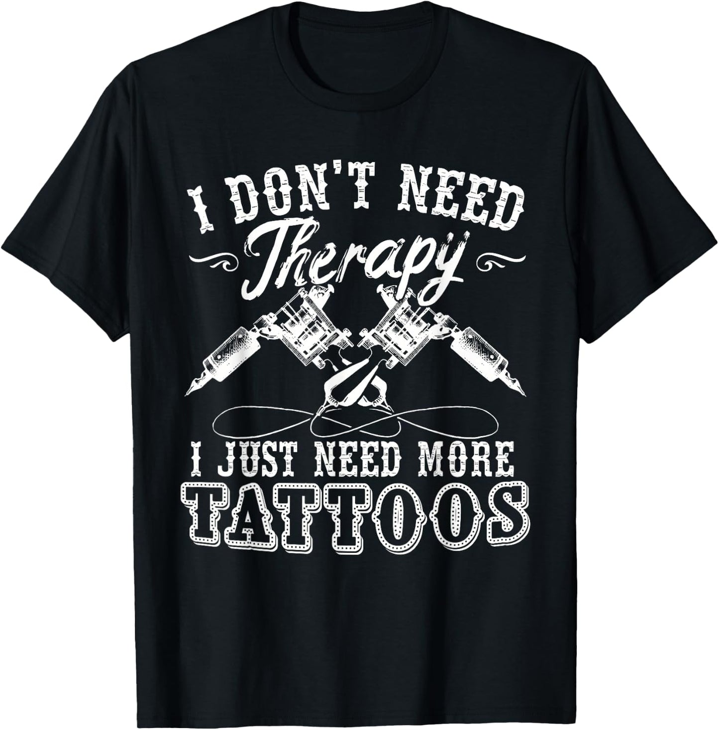 Tattoo Artist I Don't Need Therapy I Just Need More Tattoos T-Shirt - T-Shirt | Black