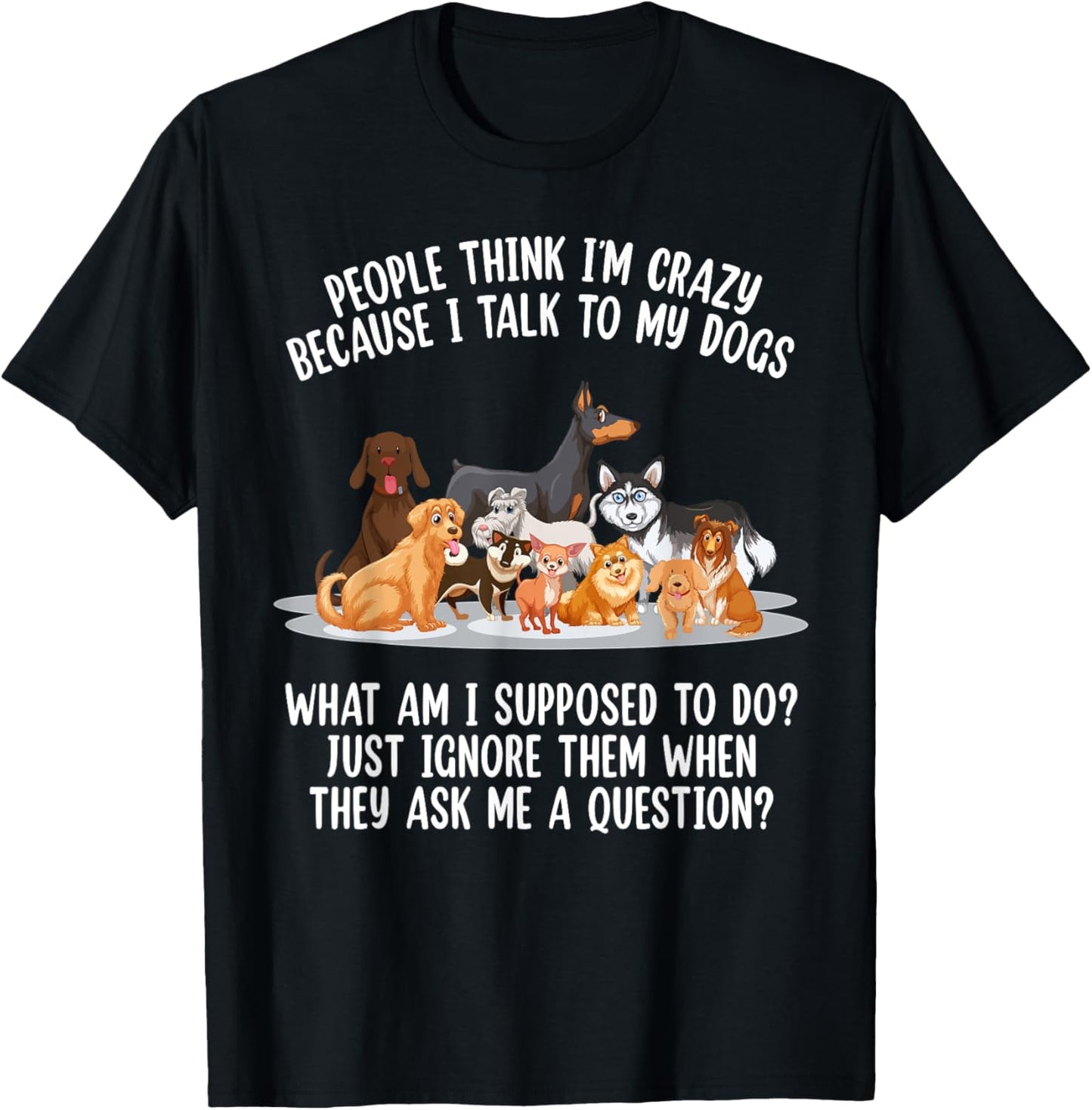 People Think I'm Crazy Because I Talk To My Dogs Dog Men Women T-Shirt - T-Shirt | Black