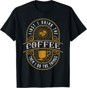 First I Drink the Coffee Then I Do the Things T-Shirt - T-Shirt | Black