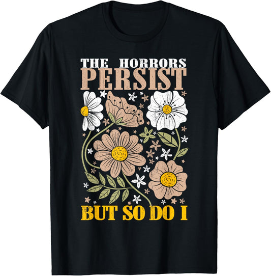 The Horrors Persists But So Do I Flowers Funny Meme Floral T-Shirt - T-Shirt | Black