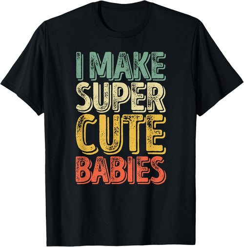 I Make Super Cute Babies Shirt Funny Father's Day