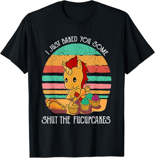 Funny Unicorn I Just Baked You Some Shut The Fucupcakes T-Shirt - T-Shirt | Black