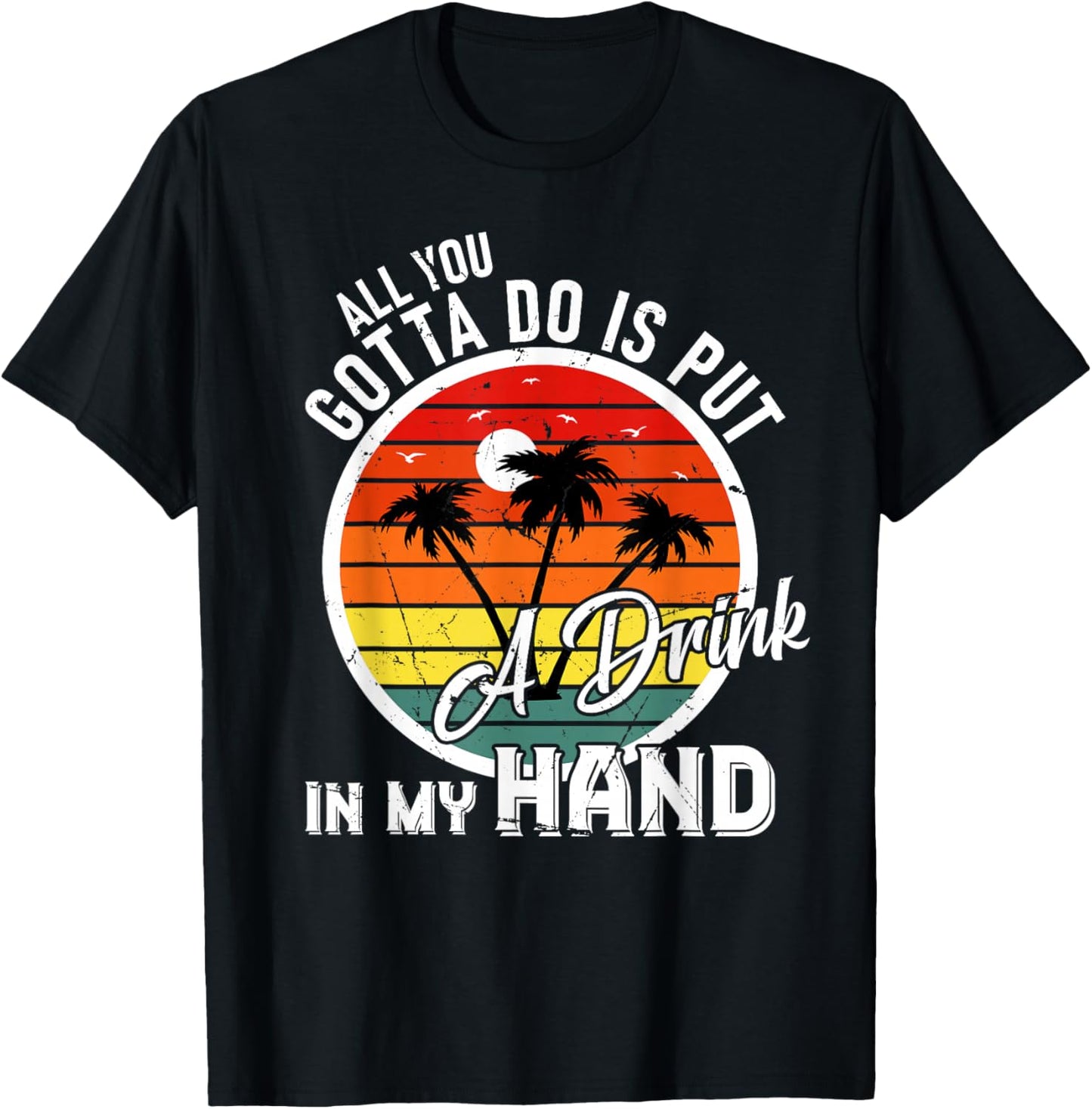 All You Gotta Do Is Put Drink In My Hand Drinking T-Shirt - T-Shirt | Black
