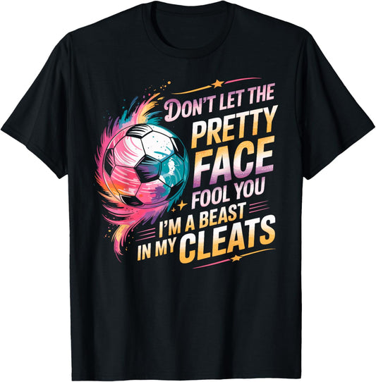 Don't Let The Pretty Face Fool You I'm a Beast in My Cleats T-Shirt - T-Shirt | Black