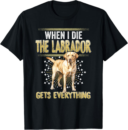 Labrador Retriever When I Die Gets Everything The Labrador T-Shirt - T-Shirt | Black