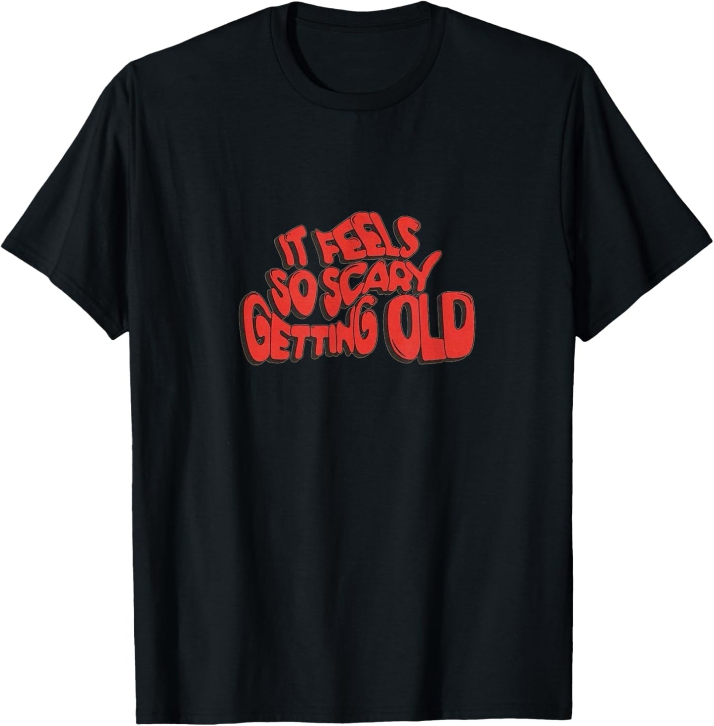 It Feels So Scary Getting Old Typography T-Shirt - T-Shirt | Black
