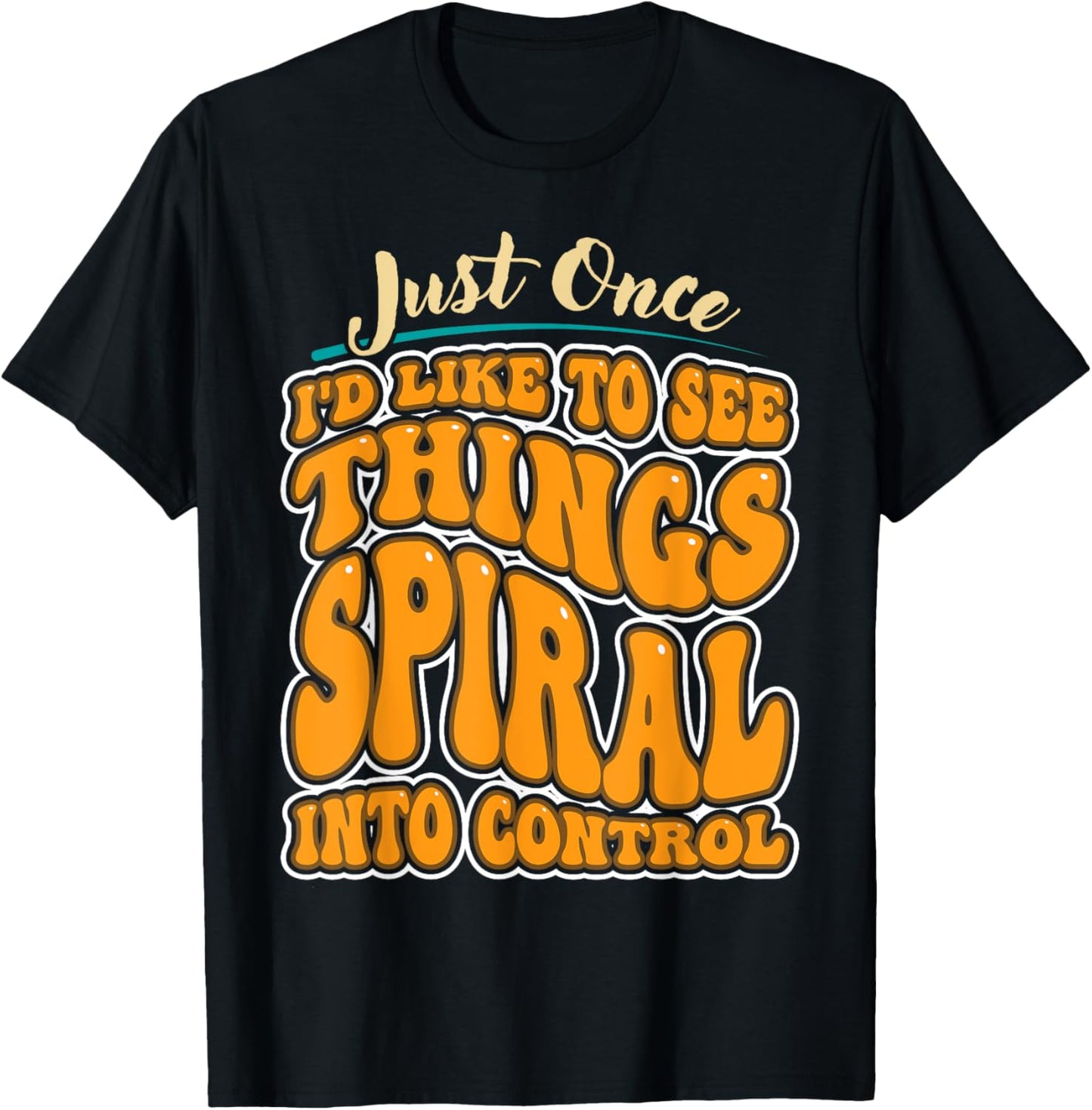 Just Once I'd Like To See Things Spiral Into Control T-Shirt - T-Shirt | Black