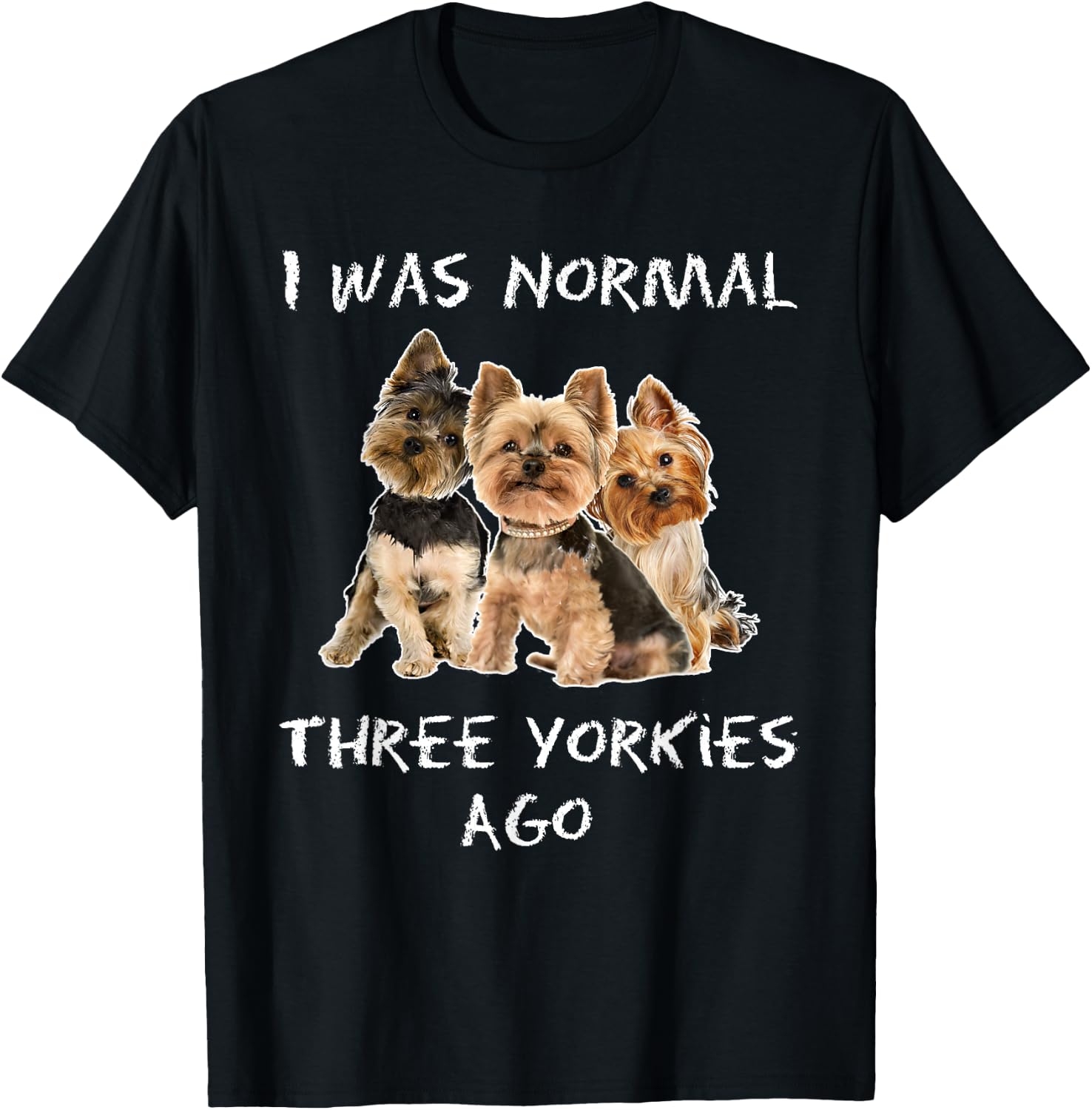 I Was Normal Three Yorkies Ago Funny Dog Shirt T-Shirt - T-Shirt | Black