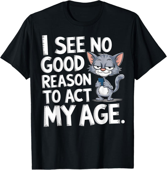 I See No Reason To Act My Age Sarcastic With Funny Saying T-Shirt - T-Shirt | Black
