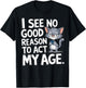 I See No Reason To Act My Age Sarcastic With Funny Saying T-Shirt - T-Shirt | Black