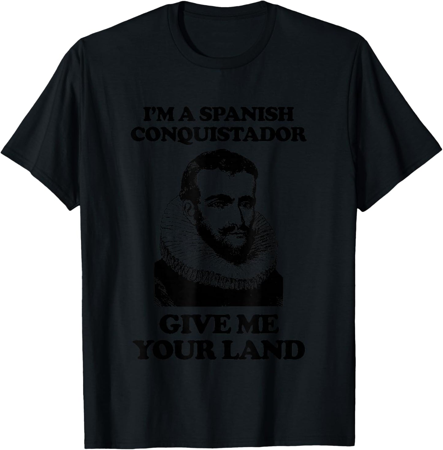 I'm A Spanish Conquistador (Give Me Your Land) Funny T-Shirt - T-Shirt | Black
