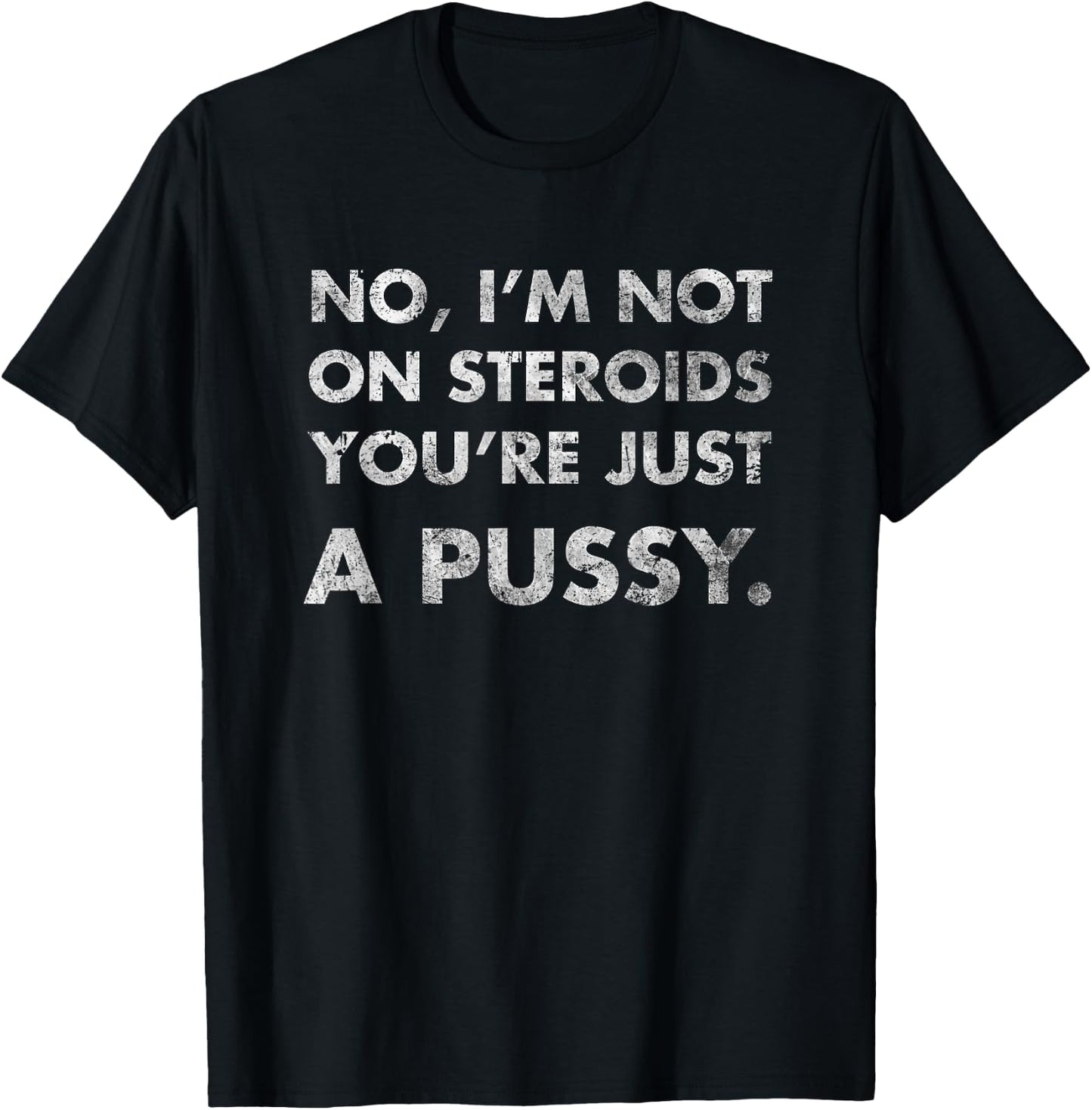 No I'm Not On Steroids You're Just Pussy Gift Muscle Workout T-Shirt - T-Shirt | Black