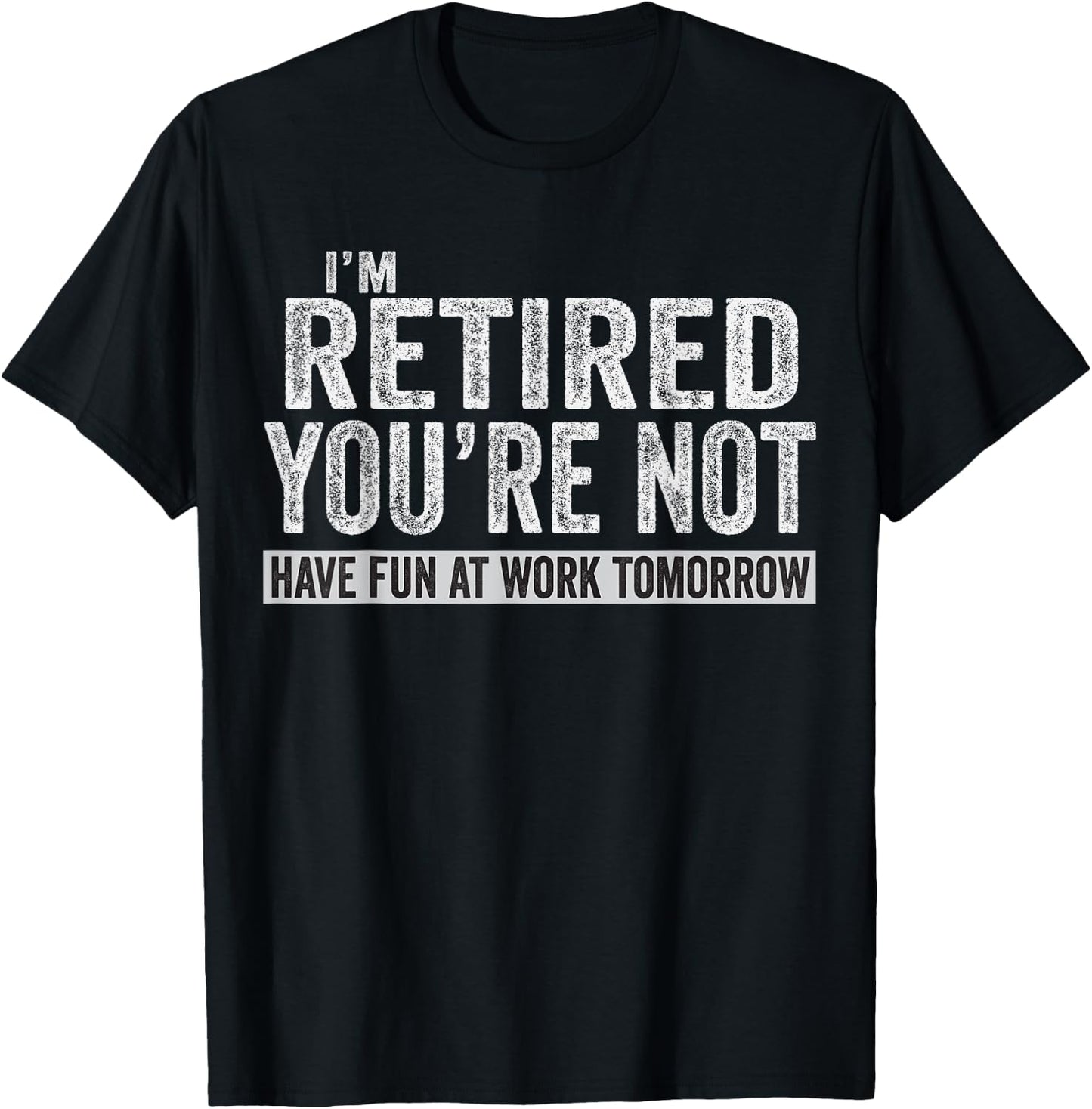 I'm Retired You're Not Have Fun At Work Tomorrow T-Shirt - T-Shirt | Black