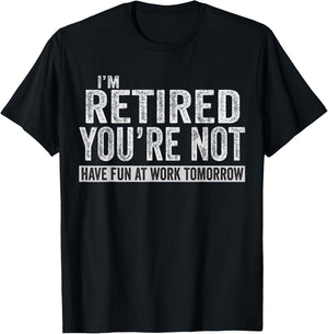 I'm Retired You're Not Have Fun At Work Tomorrow T-Shirt - T-Shirt | Black