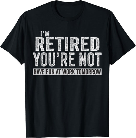 I'm Retired You're Not Have Fun At Work Tomorrow T-Shirt - T-Shirt | Black