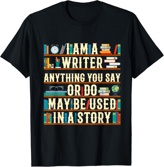 I Am A Writer Anything You Say Or Do May Be Used In A Story T-Shirt - T-Shirt | Black
