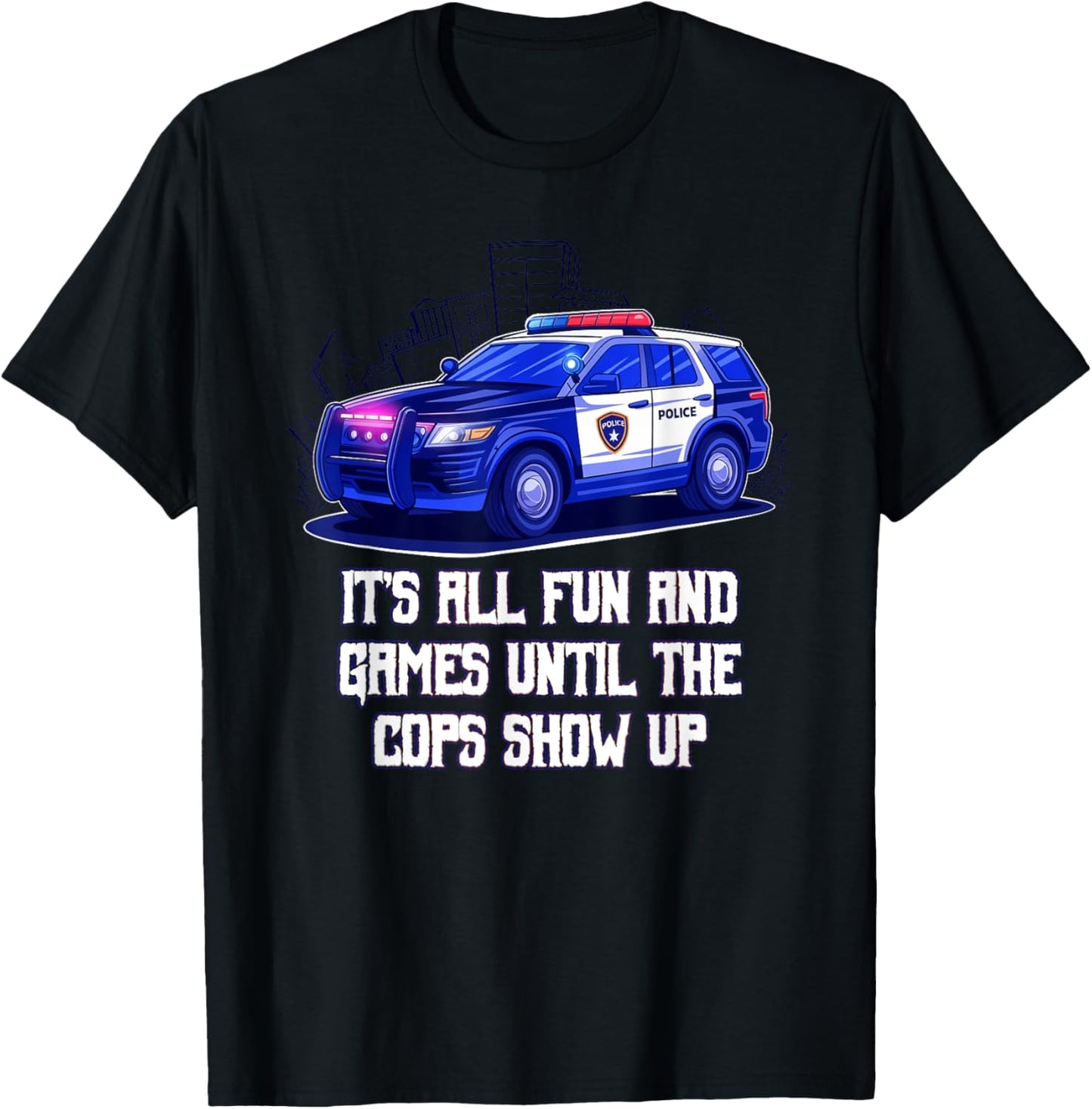 Its All Fun and Games Until the Cops Show Up Funny T-Shirt - T-Shirt | Black