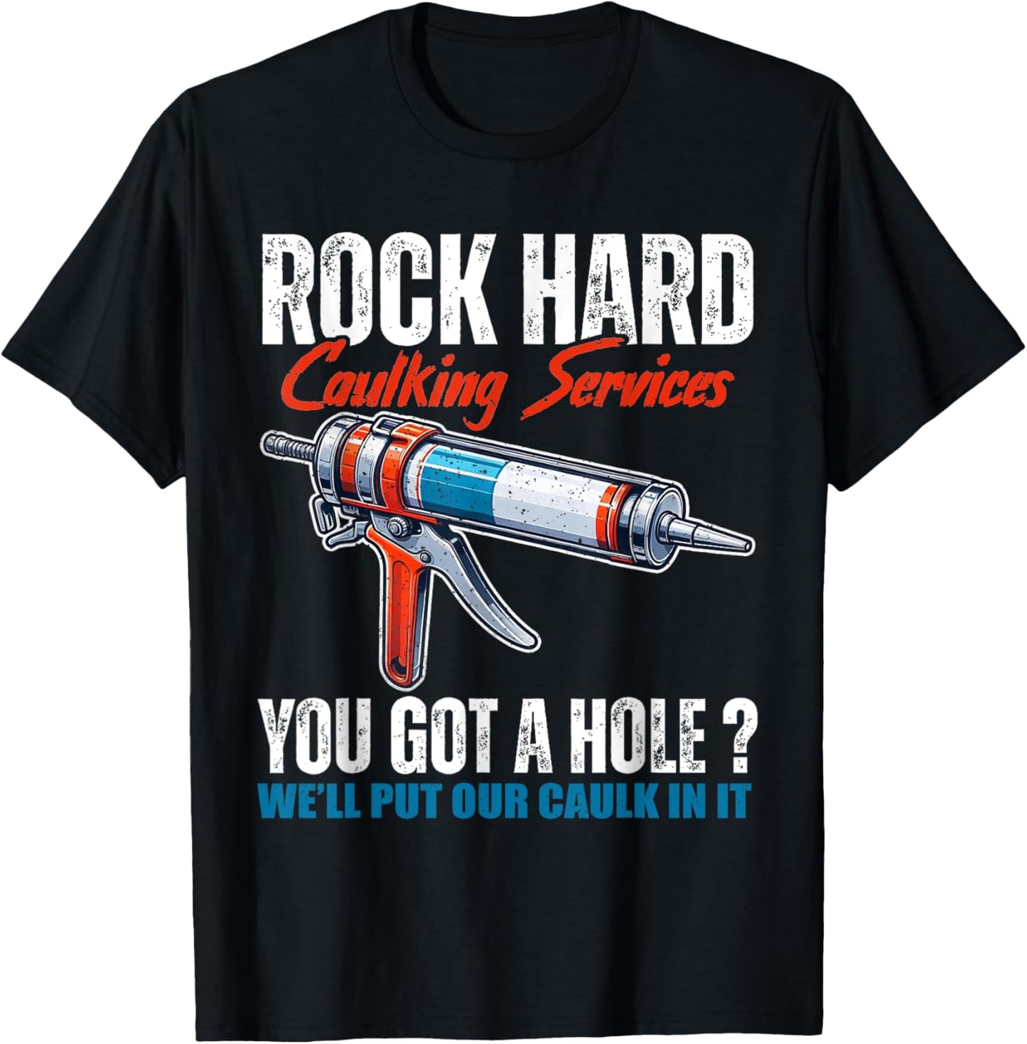 Rock Hard Caulking Services You Got A Hole Let Me Put Caulk T-Shirt - T-Shirt | Black