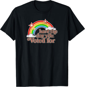 Have The Day You Voted for | Funny Political - Sarcastic Ret T-Shirt - T-Shirt | Black