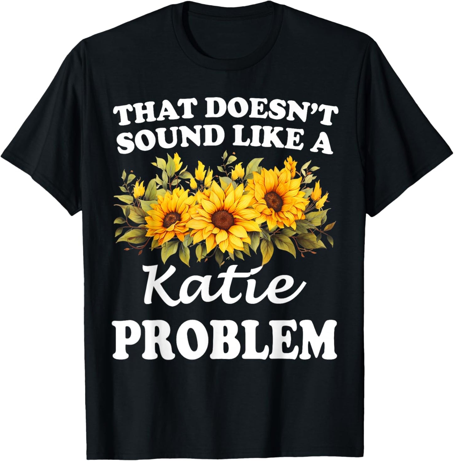 That Doesn't Sound Like A Katie Problem Sunflower Girl T-Shirt - T-Shirt | Black