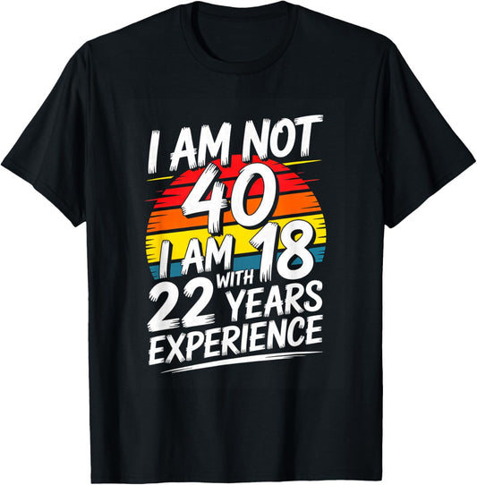 Funny I Am Not 40 I Am 18 with 22 Years Experience T-Shirt - T-Shirt | Black