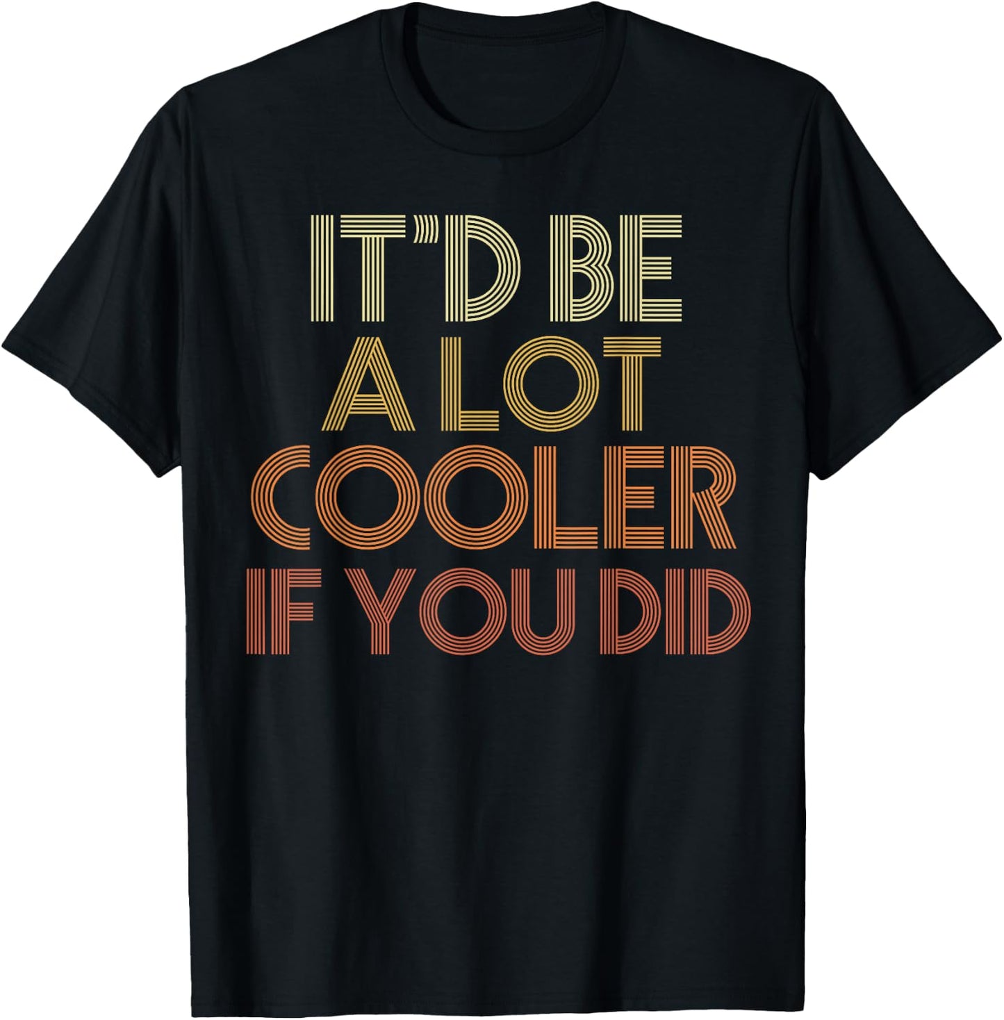 It'd Be A Lot Cooler If You Did T-Shirt - T-Shirt | Black