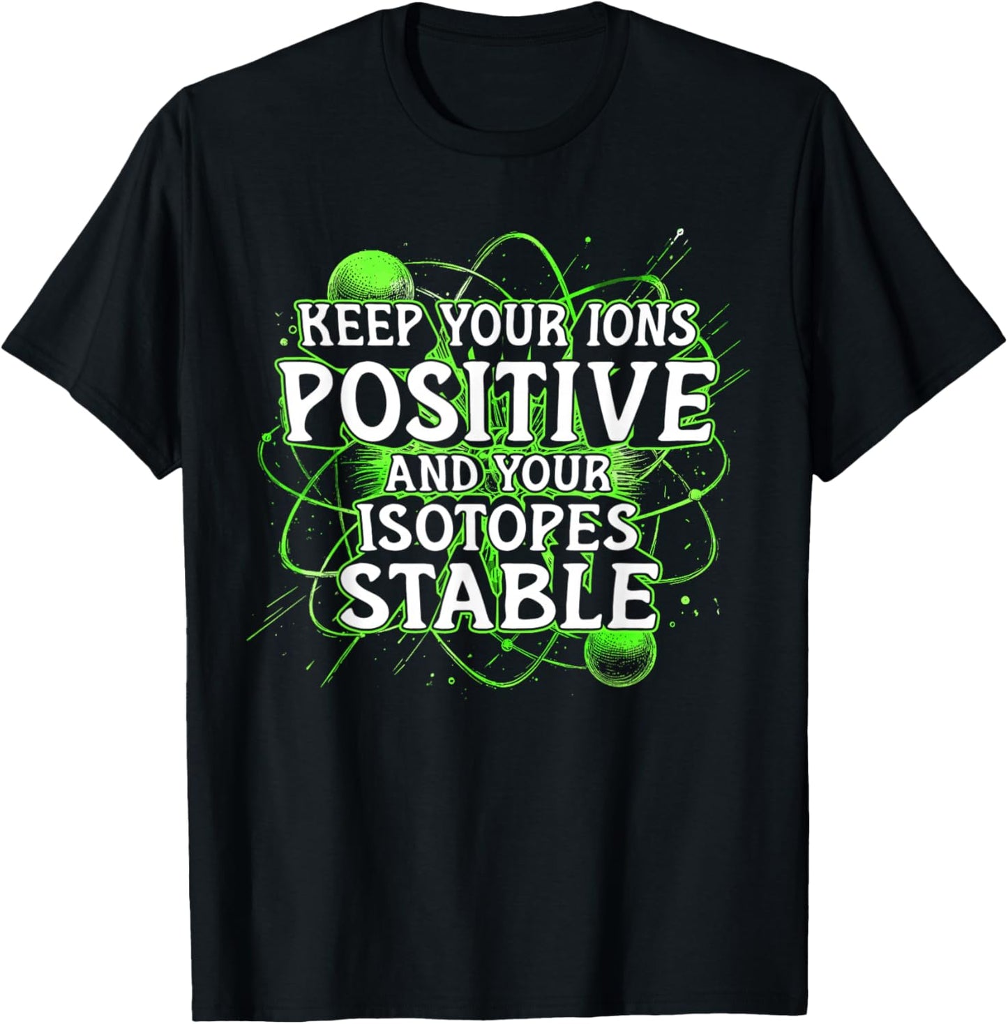 Nuclear Engineer Keep Your Ions Positive Isotopes Stable T-Shirt - T-Shirt | Black
