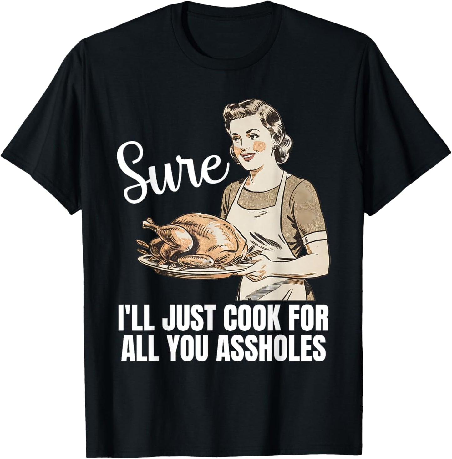 Vintage Sure I'll Just Cook For All You Asshole Thanksgiving T-Shirt - T-Shirt | Black