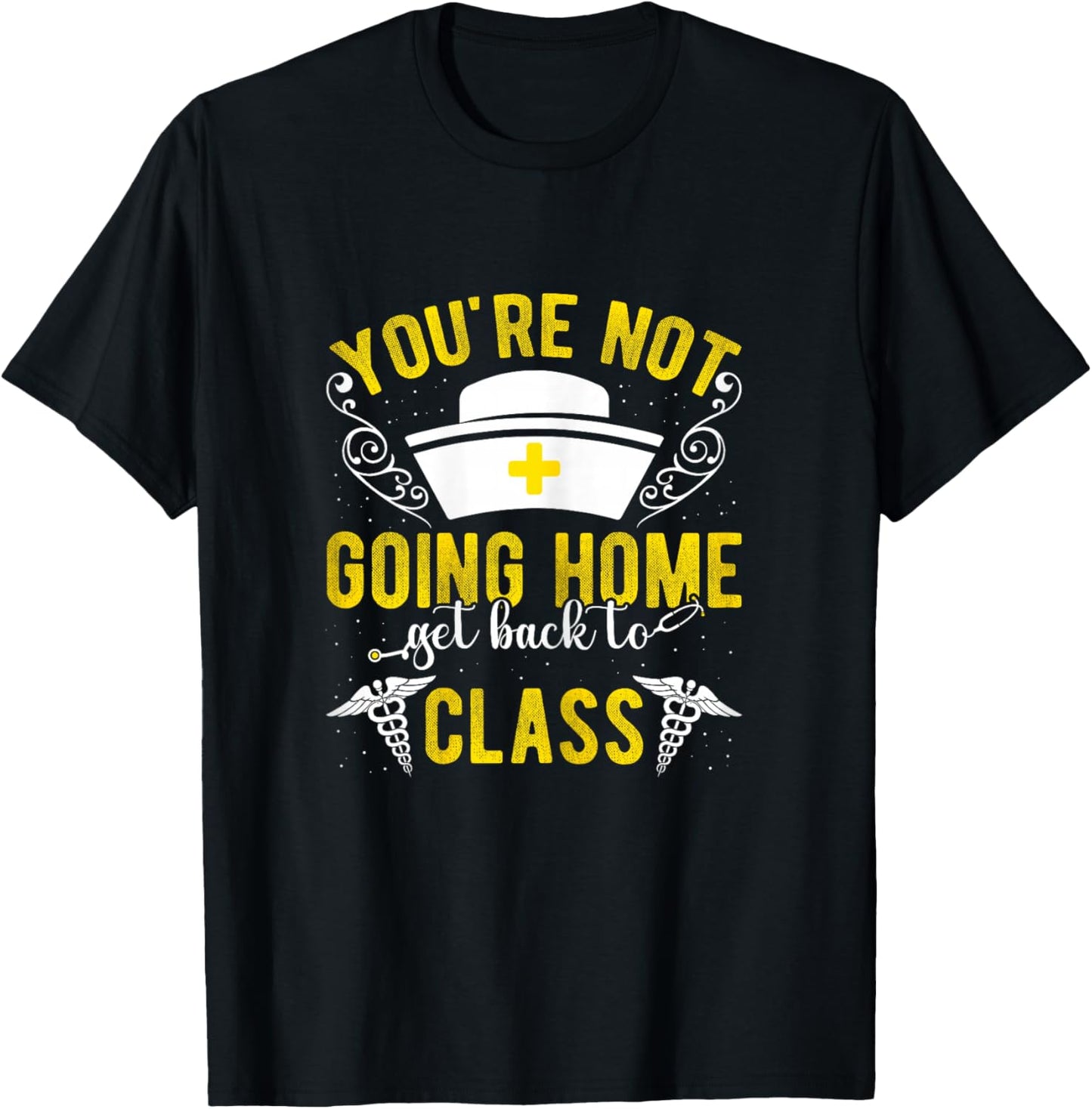 YOU'RE NOT GOING HOME Get Back To Class Humorous Nurse Schoo T-Shirt - T-Shirt | Black