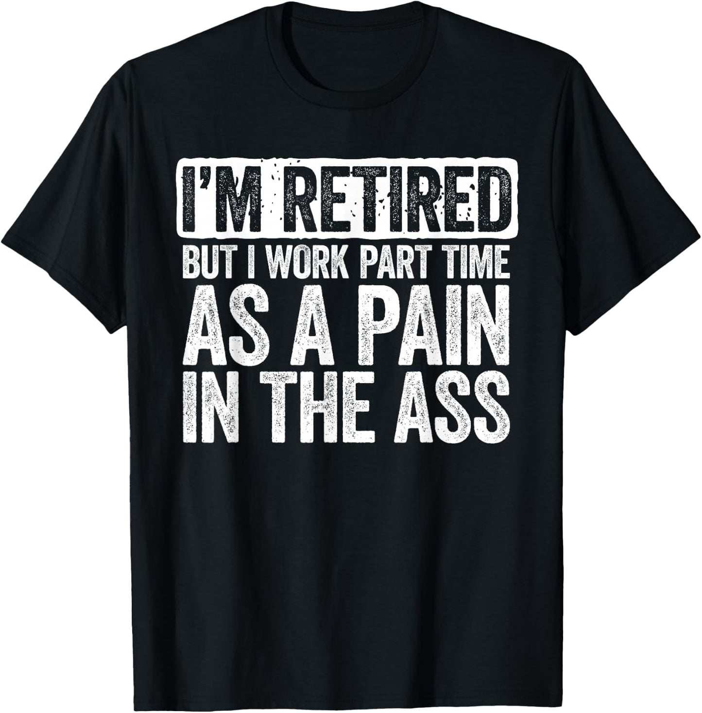 I'm Retired But I Work Part Time As A Pain In The Ass Shirt T-Shirt - T-Shirt | Black