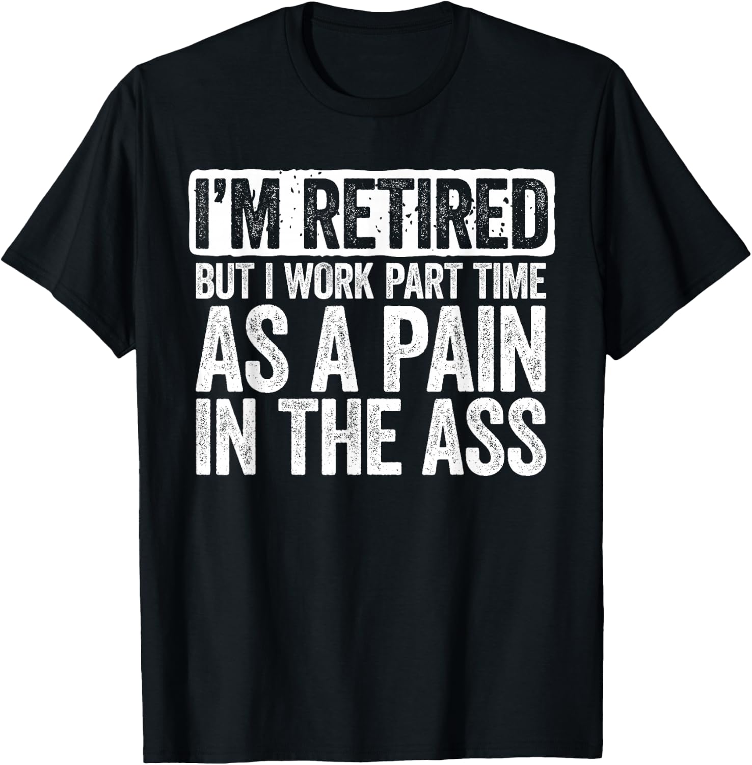 I'm Retired But I Work Part Time As A Pain In The Ass Shirt T-Shirt - T-Shirt | Black