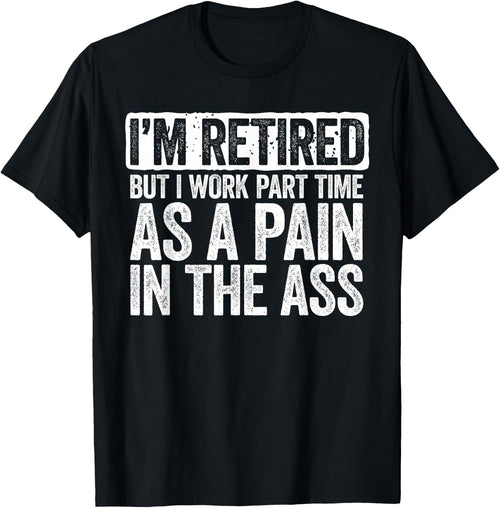 I'm Retired But I Work Part Time As A Pain In The Ass Shirt